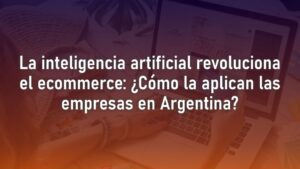 la inteligencia artificial revoluciona el ecommerce como la aplican las empresas en argentina